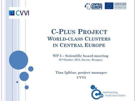 C-P LUS P ROJECT W ORLD - CLASS C LUSTERS IN C ENTRAL E UROPE Tina Igličar, project manager CVVI WP 5 – Scientific board meeting 18 th October 2011, Sárvár,