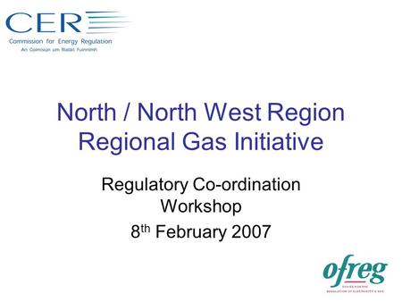 North / North West Region Regional Gas Initiative Regulatory Co-ordination Workshop 8 th February 2007.