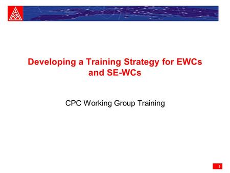 1 Developing a Training Strategy for EWCs and SE-WCs CPC Working Group Training.