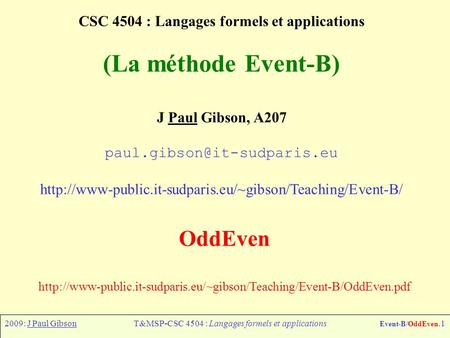 2009: J Paul GibsonT&MSP-CSC 4504 : Langages formels et applications Event-B/OddEven.1 CSC 4504 : Langages formels et applications (La méthode Event-B)