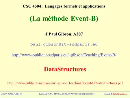 2009: J Paul GibsonT&MSP-CSC 4504 : Langages formels et applications Event-B/DataStructures.1 CSC 4504 : Langages formels et applications (La méthode Event-B)