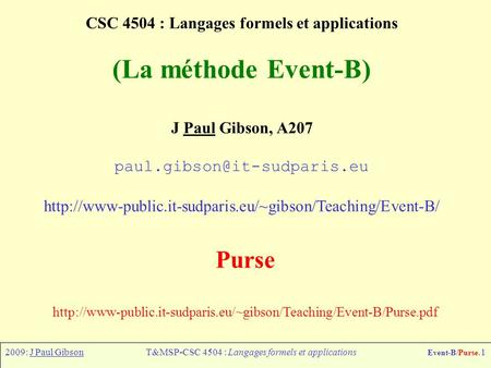 2009: J Paul GibsonT&MSP-CSC 4504 : Langages formels et applications Event-B/Purse.1 CSC 4504 : Langages formels et applications (La méthode Event-B) J.