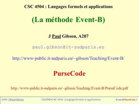 2009: J Paul GibsonT&MSP-CSC 4504 : Langages formels et applications Event-B/PurseCode.1 CSC 4504 : Langages formels et applications (La méthode Event-B)