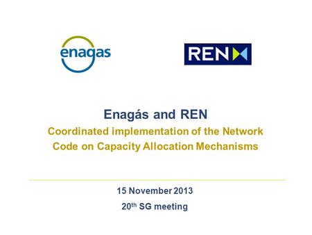 15 November 2013 20 th SG meeting Enagás and REN Coordinated implementation of the Network Code on Capacity Allocation Mechanisms.
