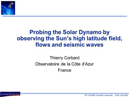 35 th COSPAR Scientific Assembly 18-25 July 2004 Probing the Solar Dynamo by observing the Sun’s high latitude field, flows and seismic waves Thierry Corbard.