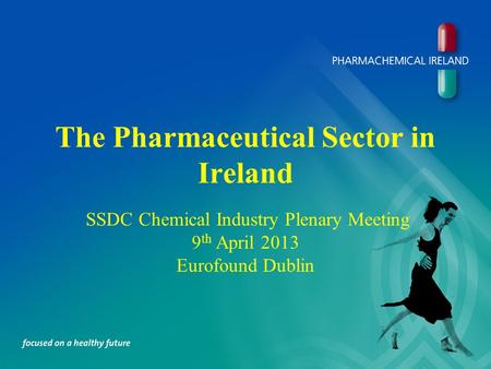 The Pharmaceutical Sector in Ireland SSDC Chemical Industry Plenary Meeting 9 th April 2013 Eurofound Dublin.