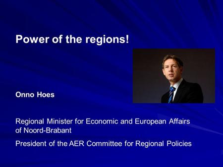 Power of the regions! Onno Hoes Regional Minister for Economic and European Affairs of Noord-Brabant President of the AER Committee for Regional Policies.