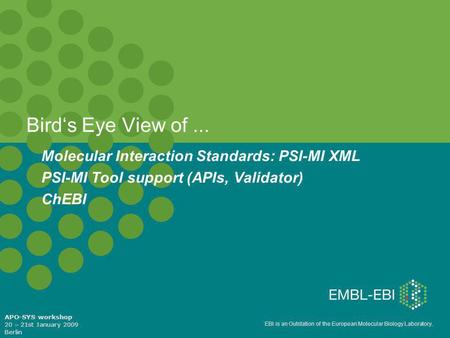 EBI is an Outstation of the European Molecular Biology Laboratory. Bird‘s Eye View of... Molecular Interaction Standards: PSI-MI XML PSI-MI Tool support.