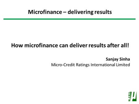 How microfinance can deliver results after all! Sanjay Sinha Micro-Credit Ratings International Limited Microfinance – delivering results.
