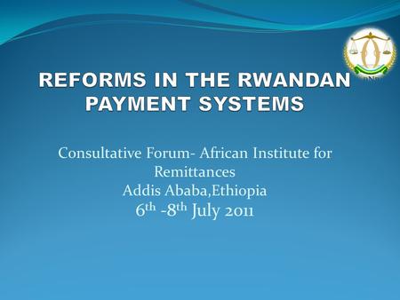 Consultative Forum- African Institute for Remittances Addis Ababa,Ethiopia 6 th -8 th July 2011.