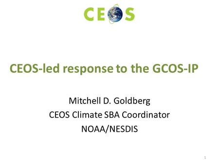 CEOS-led response to the GCOS-IP Mitchell D. Goldberg CEOS Climate SBA Coordinator NOAA/NESDIS 1.