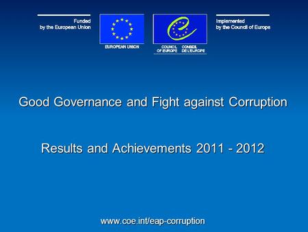 Good Governance and Fight against Corruption Results and Achievements 2011 - 2012 www.coe.int/eap-corruption.