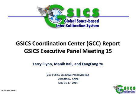 16-17 May, 2014 1 GSICS Coordination Center (GCC) Report GSICS Executive Panel Meeting 15 Larry Flynn, Manik Bali, and FangFang Yu 2014 GSICS Executive.