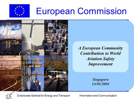 Directorate-General for Energy and Transport Information and Communication A European Community Contribution to World Aviation Safety Improvement Singapore.