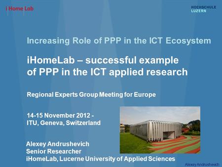 Alexey Andrushevich Increasing Role of PPP in the ICT Ecosystem iHomeLab – successful example of PPP in the ICT applied research Regional Experts Group.