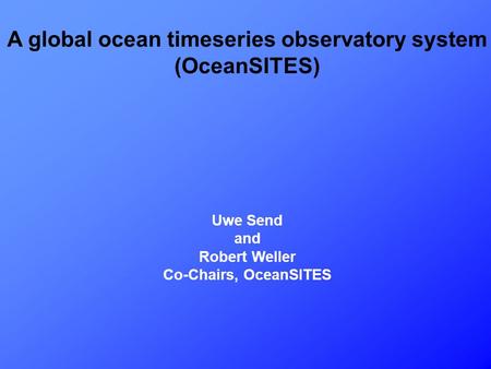 A global ocean timeseries observatory system (OceanSITES) Uwe Send and Robert Weller Co-Chairs, OceanSITES.
