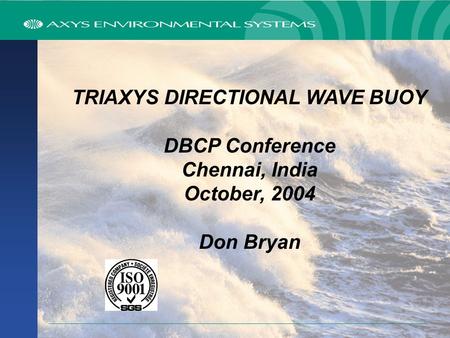 TRIAXYS DIRECTIONAL WAVE BUOY DBCP Conference Chennai, India October, 2004 Don Bryan.