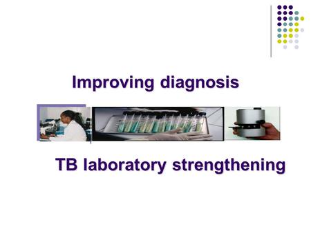 Improving diagnosis TB laboratory strengthening.