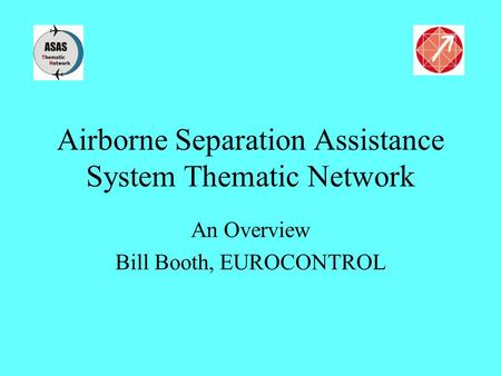 Airborne Separation Assistance System Thematic Network An Overview Bill Booth, EUROCONTROL.