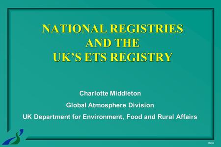 35mm NATIONAL REGISTRIES AND THE UK’S ETS REGISTRY Charlotte Middleton Global Atmosphere Division UK Department for Environment, Food and Rural Affairs.