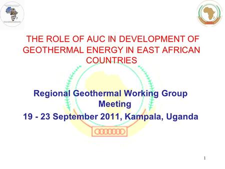 THE ROLE OF AUC IN DEVELOPMENT OF GEOTHERMAL ENERGY IN EAST AFRICAN COUNTRIES Regional Geothermal Working Group Meeting 19 - 23 September 2011, Kampala,