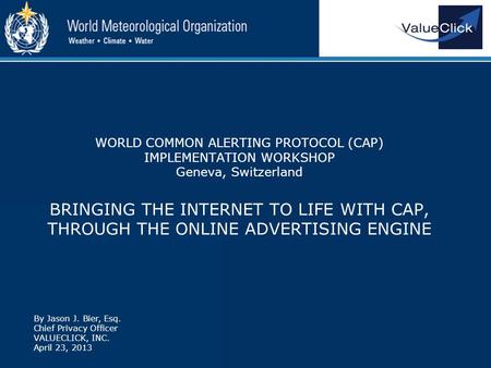 WORLD COMMON ALERTING PROTOCOL (CAP) IMPLEMENTATION WORKSHOP Geneva, Switzerland BRINGING THE INTERNET TO LIFE WITH CAP, THROUGH THE ONLINE ADVERTISING.