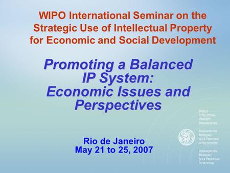 WIPO International Seminar on the Strategic Use of Intellectual Property for Economic and Social Development Promoting a Balanced IP System: Economic Issues.