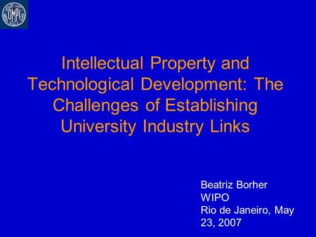 Intellectual Property and Technological Development: The Challenges of Establishing University Industry Links Beatriz Borher WIPO Rio de Janeiro, May 23,