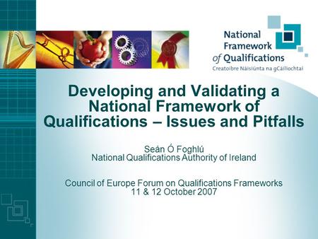 Developing and Validating a National Framework of Qualifications – Issues and Pitfalls Seán Ó Foghlú National Qualifications Authority of Ireland Council.