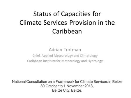 Status of Capacities for Climate Services Provision in the Caribbean Adrian Trotman Chief, Applied Meteorology and Climatology Caribbean Institute for.