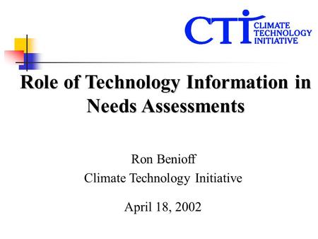Ron Benioff Climate Technology Initiative April 18, 2002 Role of Technology Information in Needs Assessments.