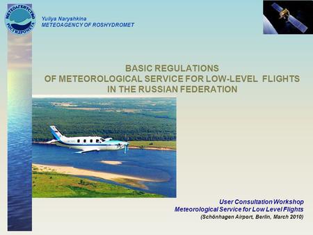 BASIC REGULATIONS OF METEOROLOGICAL SERVICE FOR LOW-LEVEL FLIGHTS IN THE RUSSIAN FEDERATION User Consultation Workshop Meteorological Service for Low Level.