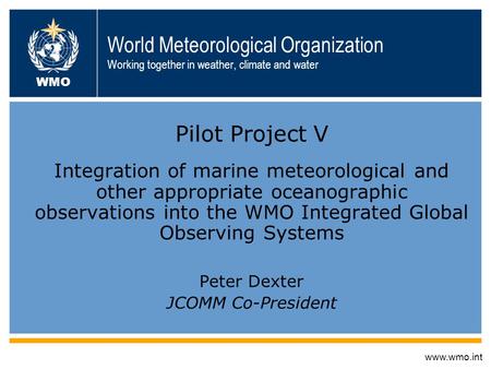 World Meteorological Organization Working together in weather, climate and water Pilot Project V Integration of marine meteorological and other appropriate.
