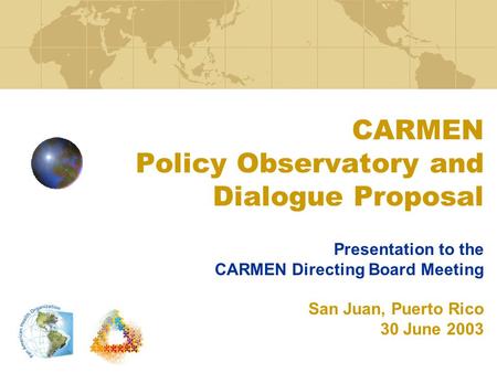 CARMEN Policy Observatory and Dialogue Proposal Presentation to the CARMEN Directing Board Meeting San Juan, Puerto Rico 30 June 2003.