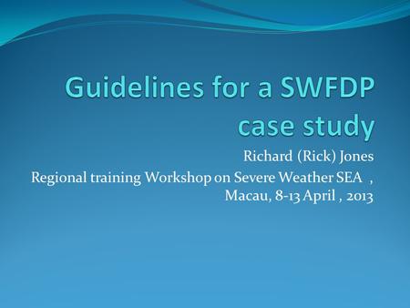 Richard (Rick) Jones Regional training Workshop on Severe Weather SEA, Macau, 8-13 April, 2013.