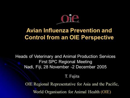 Avian Influenza Prevention and Control from an OIE Perspective T. Fujita OIE Regional Representative for Asia and the Pacific, World Organisation for Animal.