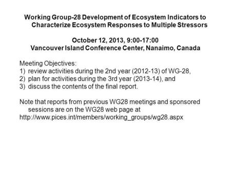 Working Group-28 Development of Ecosystem Indicators to Characterize Ecosystem Responses to Multiple Stressors October 12, 2013, 9:00-17:00 Vancouver Island.
