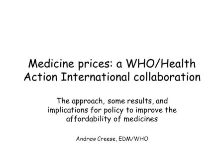 Medicine prices: a WHO/Health Action International collaboration The approach, some results, and implications for policy to improve the affordability of.