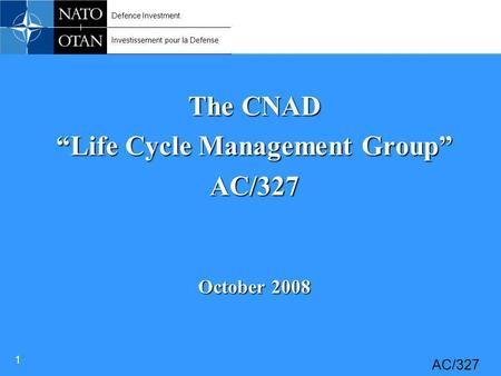 Defence Investment Investissement pour la Defense 1 AC/327 The CNAD “Life Cycle Management Group” AC/327 October 2008.