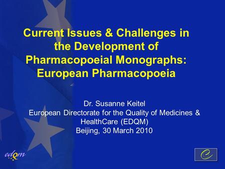 Current Issues & Challenges in the Development of Pharmacopoeial Monographs: European Pharmacopoeia Dr. Susanne Keitel European Directorate for the Quality.
