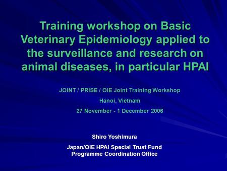 Training workshop on Basic Veterinary Epidemiology applied to the surveillance and research on animal diseases, in particular HPAI JOINT / PRISE / OIE.