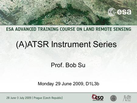 (A)ATSR Instrument Series Prof. Bob Su Monday 29 June 2009, D1L3b.