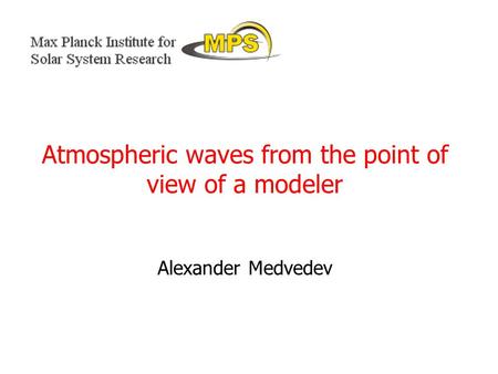 Atmospheric waves from the point of view of a modeler Alexander Medvedev.
