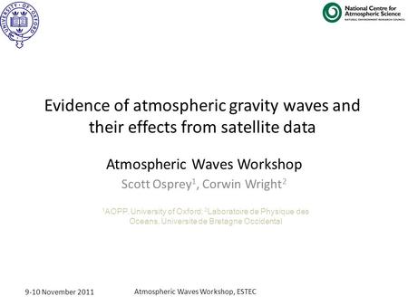 9-10 November 2011 Atmospheric Waves Workshop, ESTEC Atmospheric Waves Workshop Scott Osprey 1, Corwin Wright 2 Evidence of atmospheric gravity waves and.