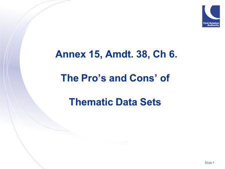 Slide 1 Annex 15, Amdt. 38, Ch 6. The Pro’s and Cons’ of Thematic Data Sets.