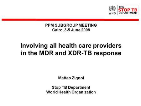PPM SUBGROUP MEETING Cairo, 3-5 June 2008 Involving all health care providers in the MDR and XDR-TB response Matteo Zignol Stop TB Department World Health.