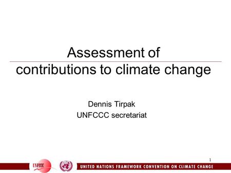 1 Assessment of contributions to climate change Dennis Tirpak UNFCCC secretariat.