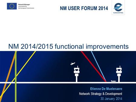 NM USER FORUM 2014 Etienne De Muelenaere Network Strategy & Development 30 January 2014 NM 2014/2015 functional improvements.