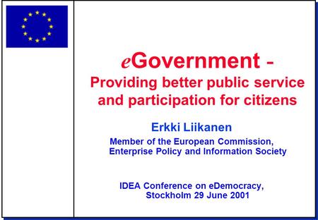 Erkki Liikanen Member of the European Commission, Enterprise Policy and Information Society IDEA Conference on eDemocracy, Stockholm 29 June 2001 e Government.