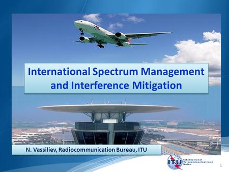 1 International Spectrum Management and Interference Mitigation N. Vassiliev, Radiocommunication Bureau, ITU.